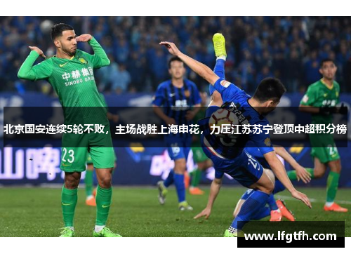 北京国安连续5轮不败，主场战胜上海申花，力压江苏苏宁登顶中超积分榜