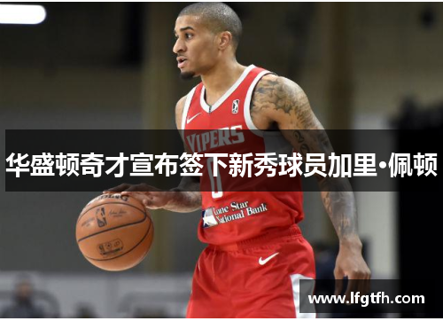 华盛顿奇才宣布签下新秀球员加里·佩顿