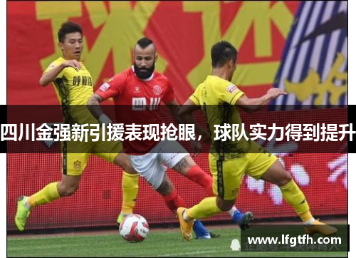 四川金强新引援表现抢眼，球队实力得到提升