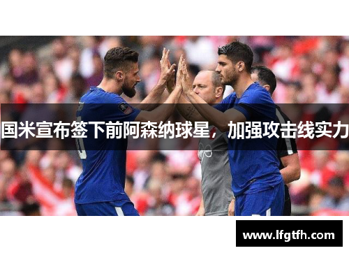 国米宣布签下前阿森纳球星，加强攻击线实力