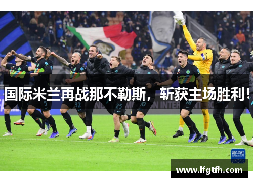 国际米兰再战那不勒斯，斩获主场胜利！