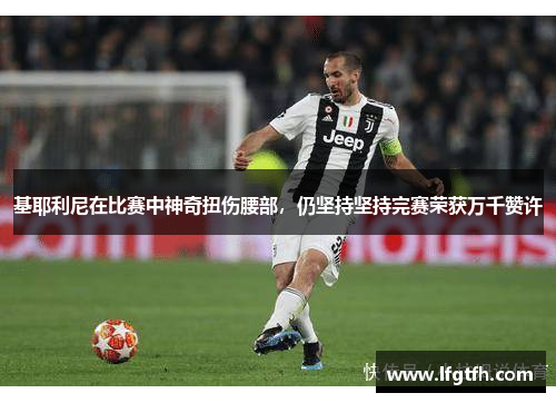 基耶利尼在比赛中神奇扭伤腰部，仍坚持坚持完赛荣获万千赞许