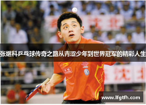 张继科乒乓球传奇之路从青涩少年到世界冠军的精彩人生