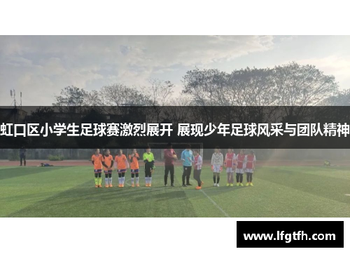 虹口区小学生足球赛激烈展开 展现少年足球风采与团队精神