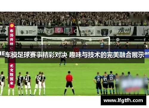 车模足球赛事精彩对决 趣味与技术的完美融合展示