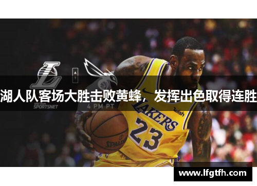 湖人队客场大胜击败黄蜂，发挥出色取得连胜