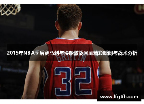 2015年NBA季后赛马刺与快船激战回顾精彩瞬间与战术分析