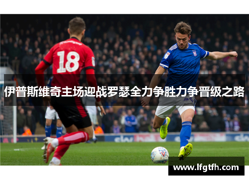 伊普斯维奇主场迎战罗瑟全力争胜力争晋级之路