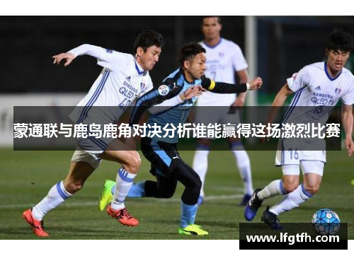 蒙通联与鹿岛鹿角对决分析谁能赢得这场激烈比赛