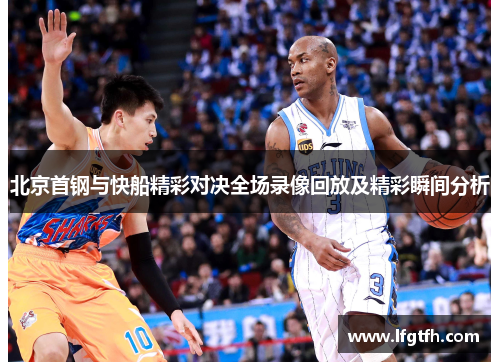 北京首钢与快船精彩对决全场录像回放及精彩瞬间分析