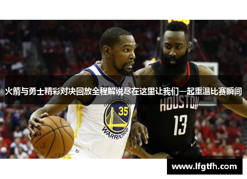 火箭与勇士精彩对决回放全程解说尽在这里让我们一起重温比赛瞬间