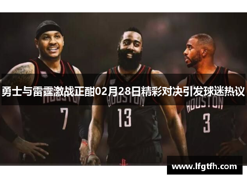 勇士与雷霆激战正酣02月28日精彩对决引发球迷热议